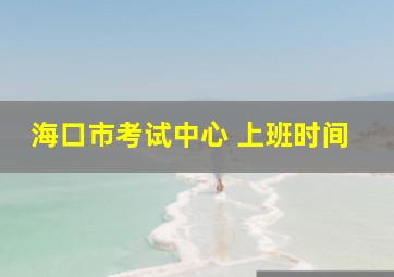 海口市考试中心 上班时间